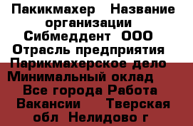 Пакикмахер › Название организации ­ Сибмеддент, ООО › Отрасль предприятия ­ Парикмахерское дело › Минимальный оклад ­ 1 - Все города Работа » Вакансии   . Тверская обл.,Нелидово г.